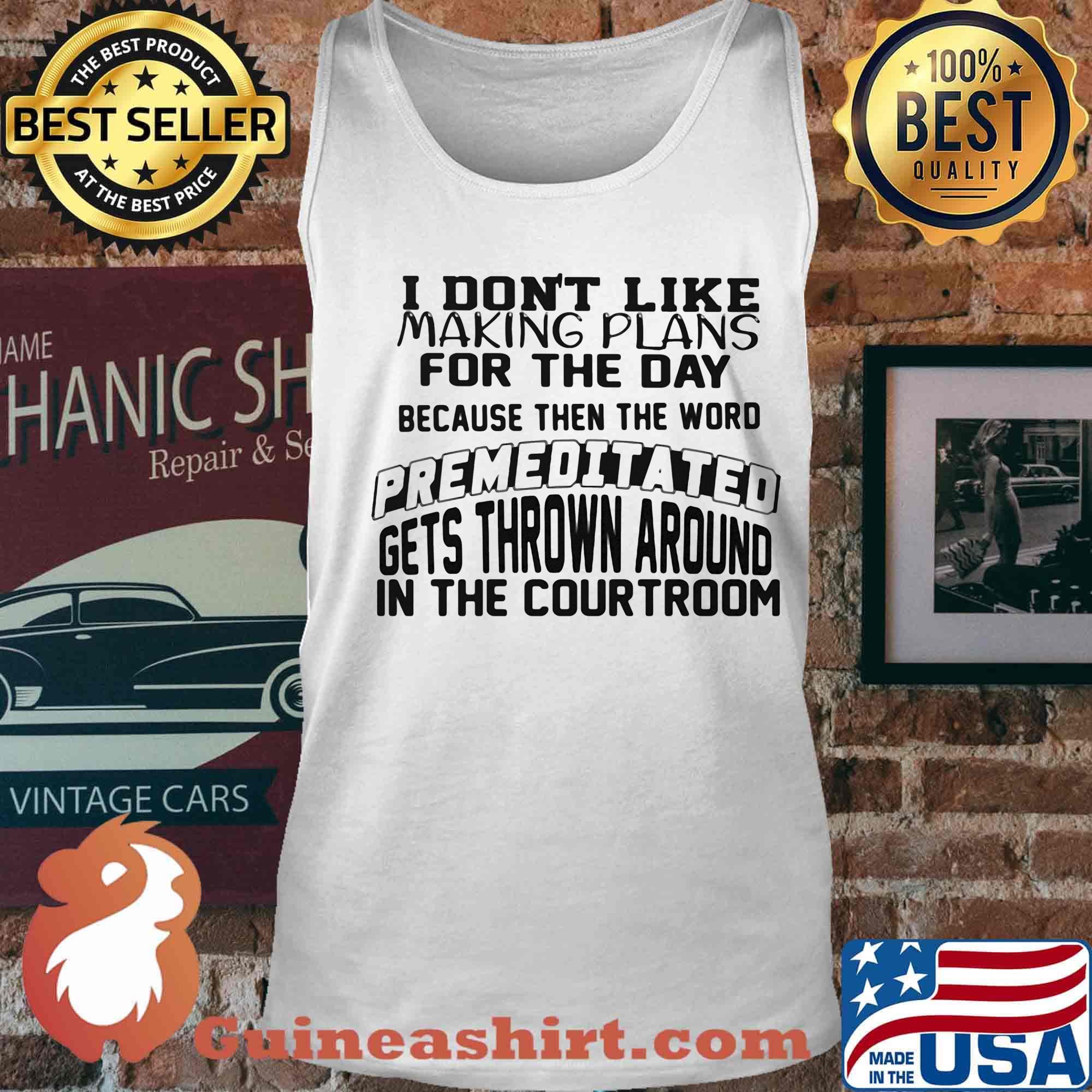 I Don't Like Making Plans For The Day Because Then The Word Premeditated Gets Thrown Around In The Courtroom Shirt Tank top