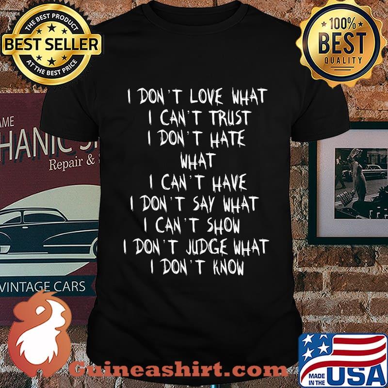 I Don't Love What I Can't Trust I Don't Hate What I Can't Have I Don't Say What I Can't Show I Don't Judge What I Don't Know Shirt