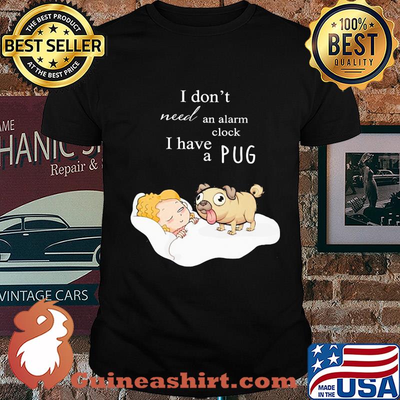 I don't need an alarm clock I have a pug shirt