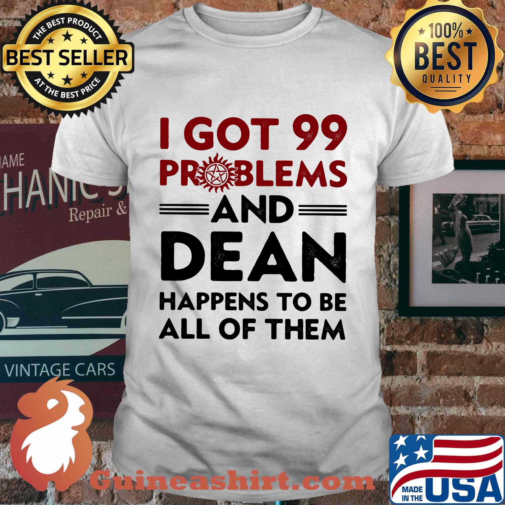 I Got 99 Problems And Dean Happens To Be All of Them Shirt