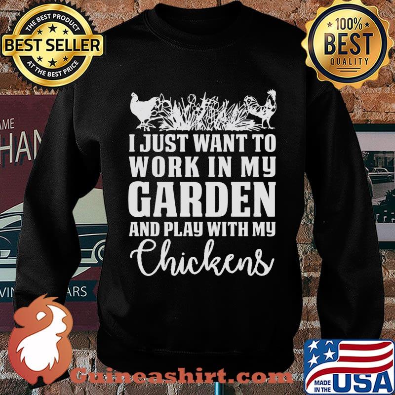 I Just Want To Work In My Garden And Play With My Checkens Shirt Sweater