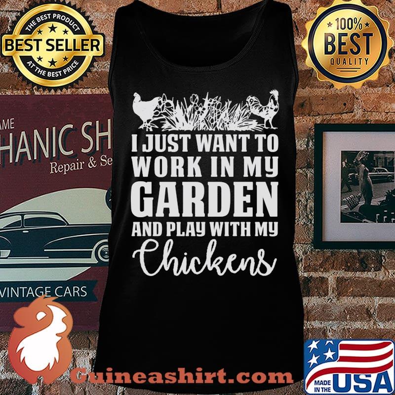 I Just Want To Work In My Garden And Play With My Checkens Shirt Tank top