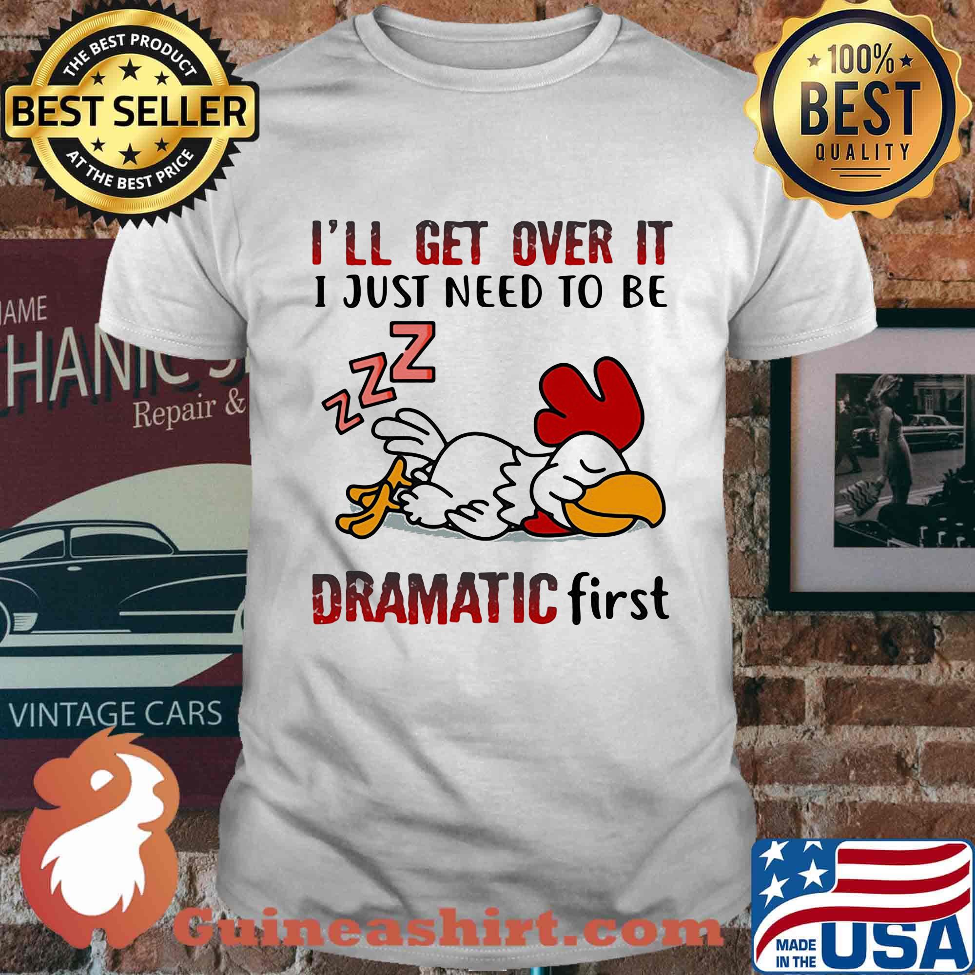 I'll Get Over It I Just Need To Be Dramtic First Chicken Shirt
