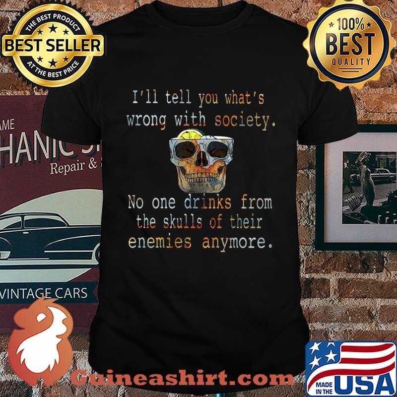 I'll tell you what's wrong with society no one drinks from the skulls of their enemies anymore shirt