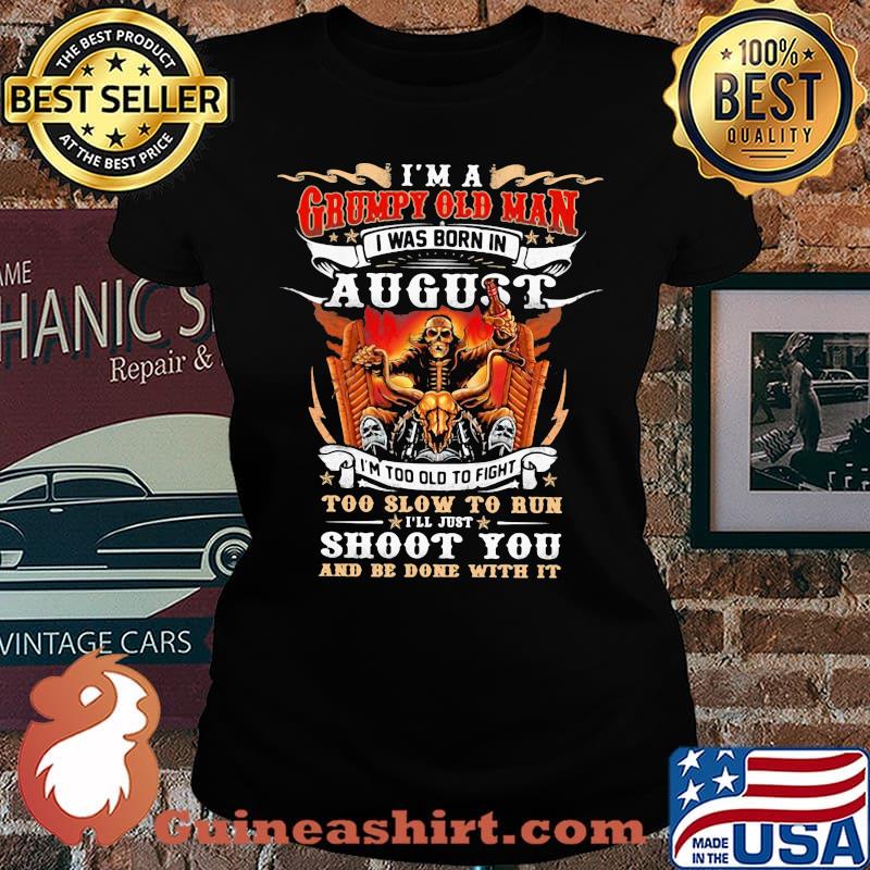 I'm A Grumpy Old Man I Was Born In August I'm Too Old To Fight Too Slow To Run Shoot You And Be Done With It Skeleton Fire Shirt Laides