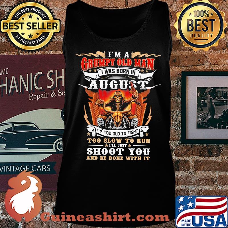 I'm A Grumpy Old Man I Was Born In August I'm Too Old To Fight Too Slow To Run Shoot You And Be Done With It Skeleton Fire Shirt Tank top