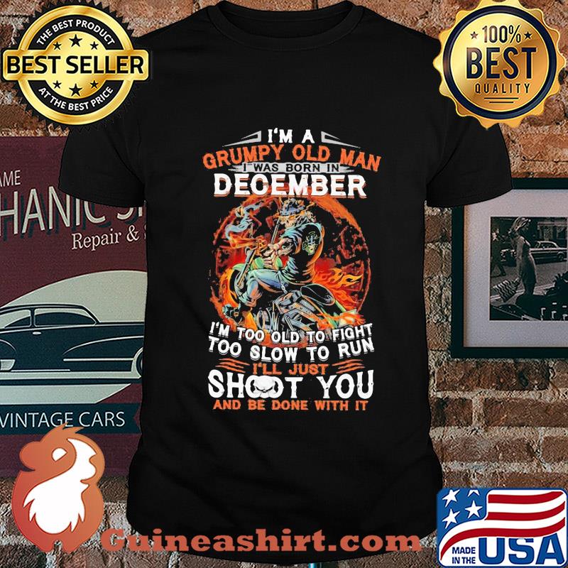 I'm a grumpy old man I was born in December I'm too old to fight skull shirt
