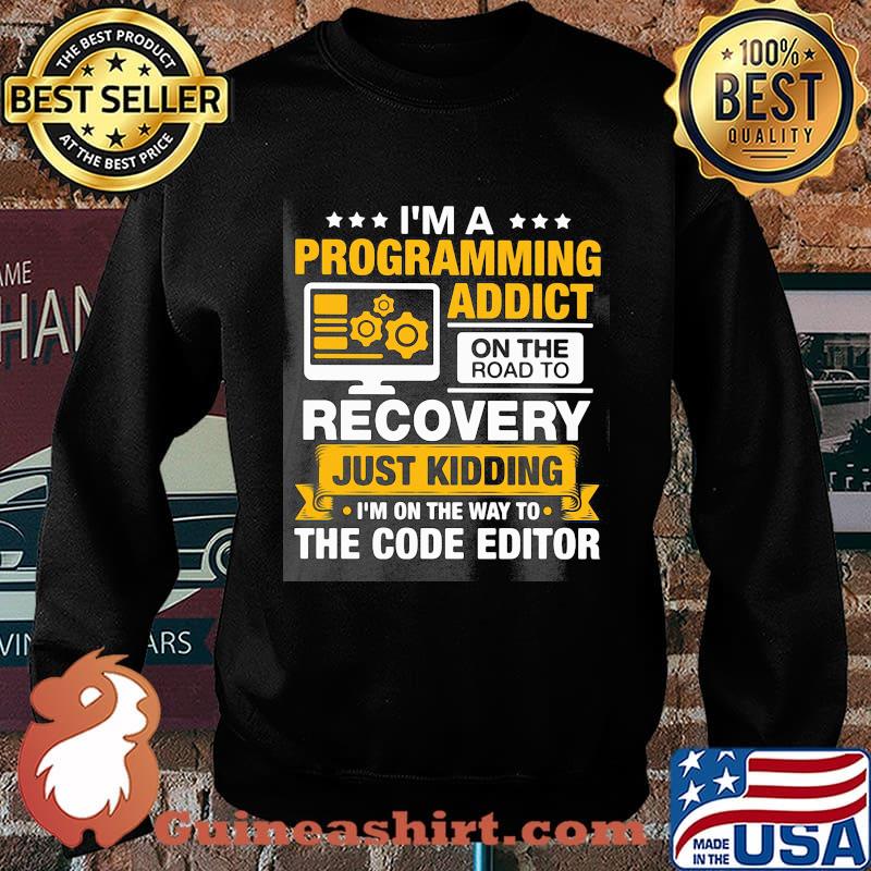 I'm a programming addict on the road to recovery just kidding I'm on the way to the code editor s Sweater