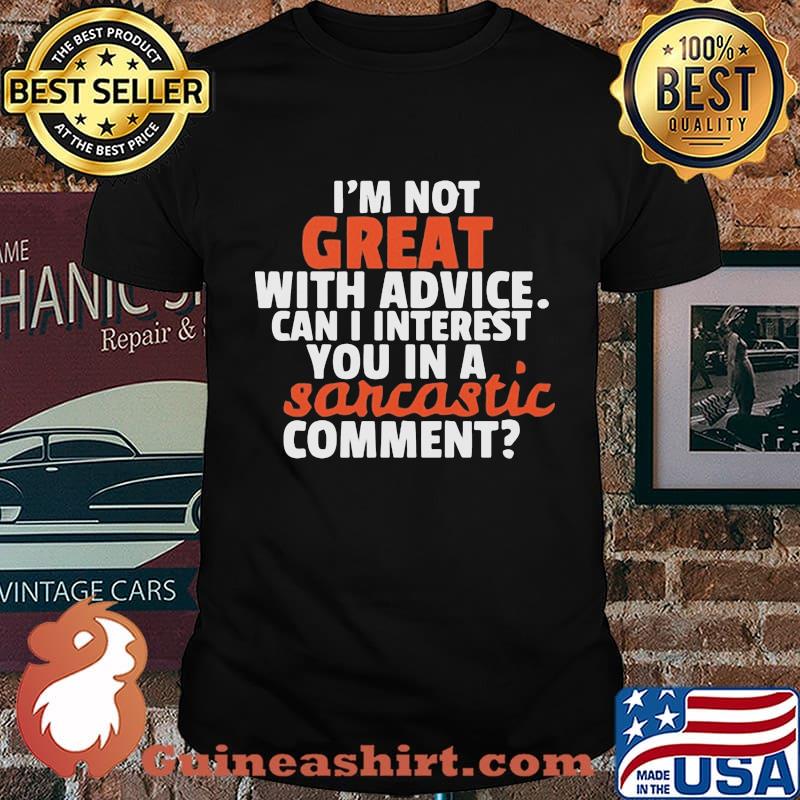 I'm Not Great With Advice Can I Interest You In A Sarcastic Comment Shirt
