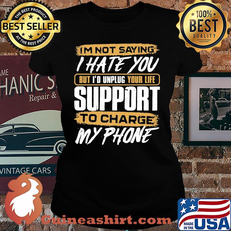 I'm not saying i hate you but i'd unplug your life support to charge my phone s Laides