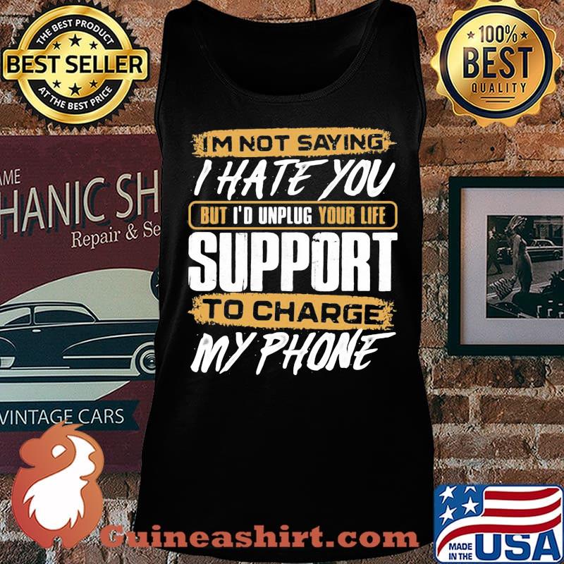 I'm not saying i hate you but i'd unplug your life support to charge my phone s Tank top