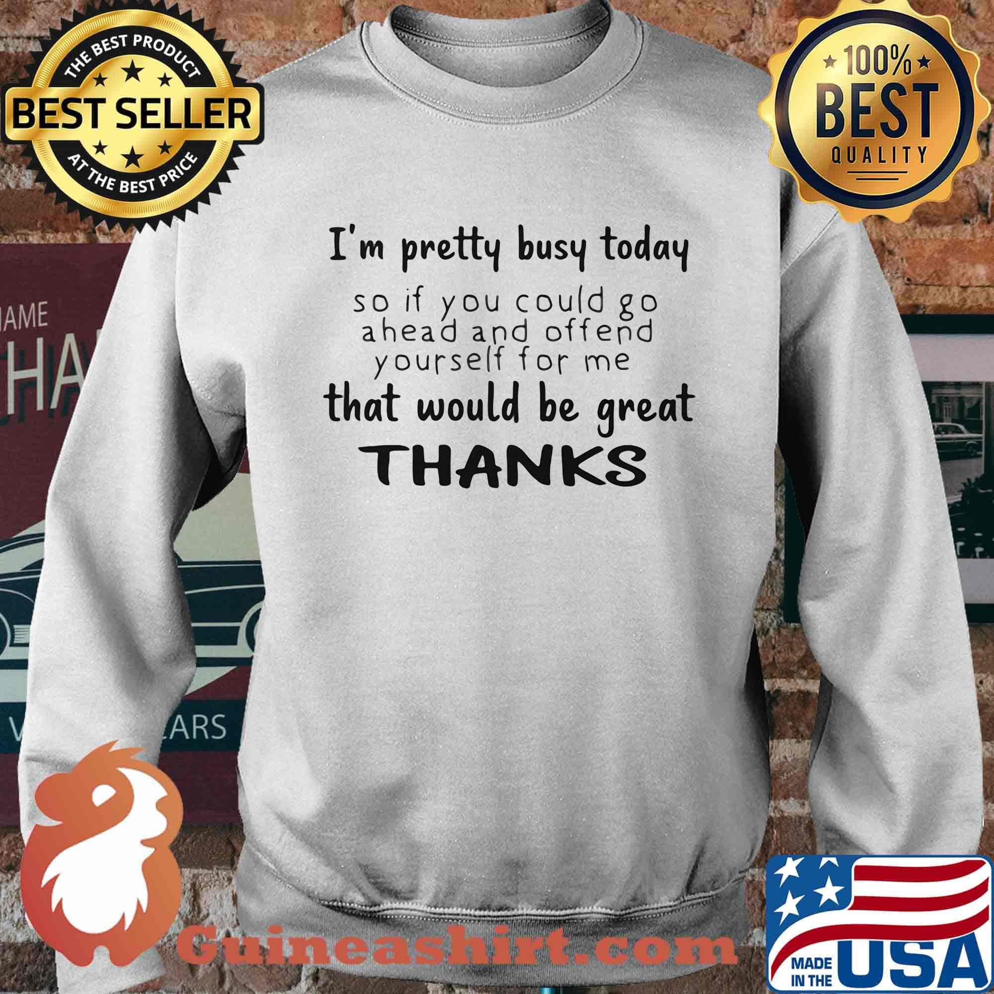 I'm pretty busy today so if you could go a head and offend yourself for me that would be great thanks s Sweater
