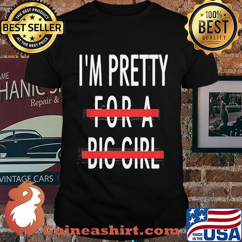 I'm Pretty For A Big Girl Shirt