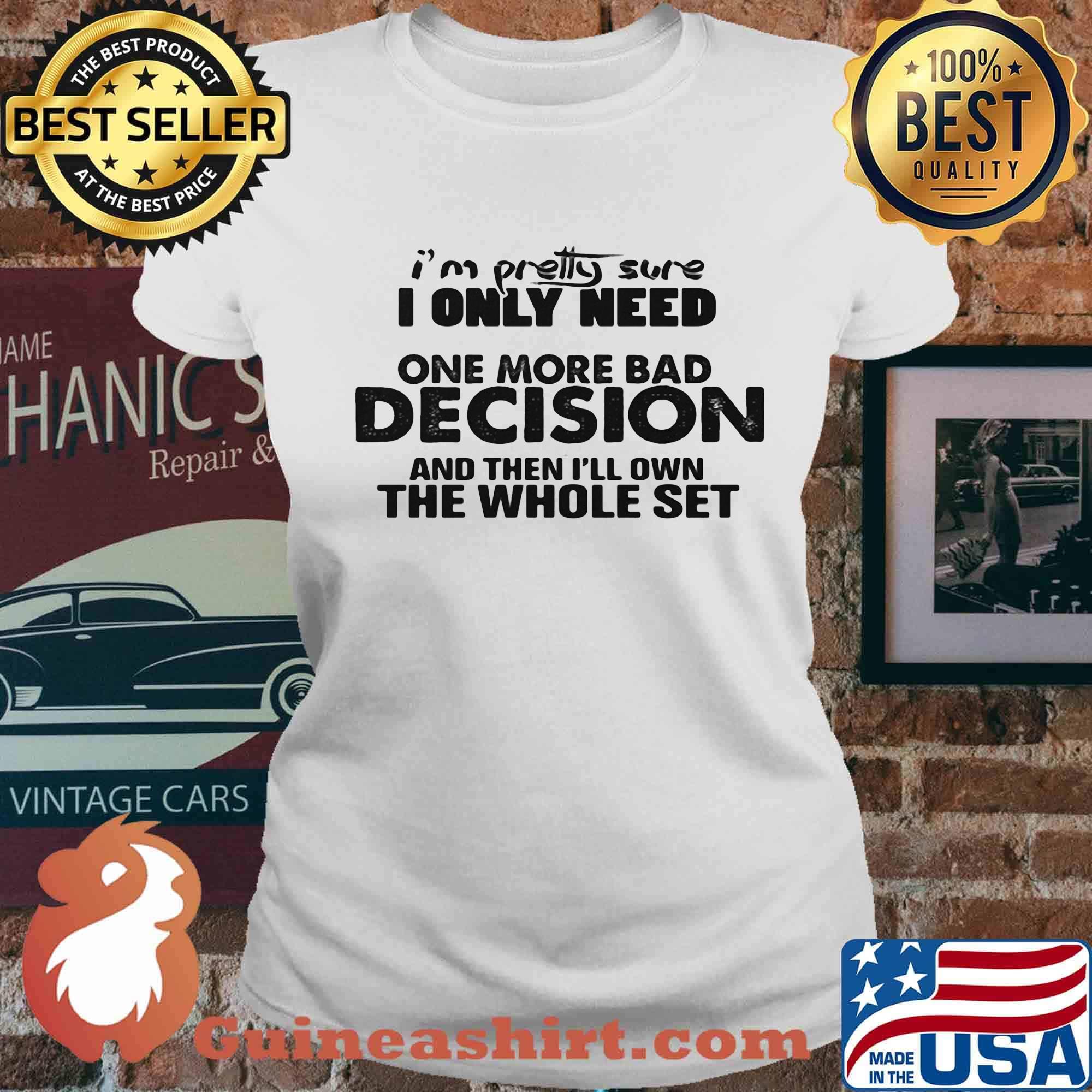 I'm Pretty Sure I Only Nees One More Bad Decision And Then I'll Own The Whole Set Shirt Ladies tee