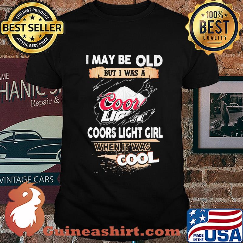 I may be old but I was a coors light girl when it was cools shirt