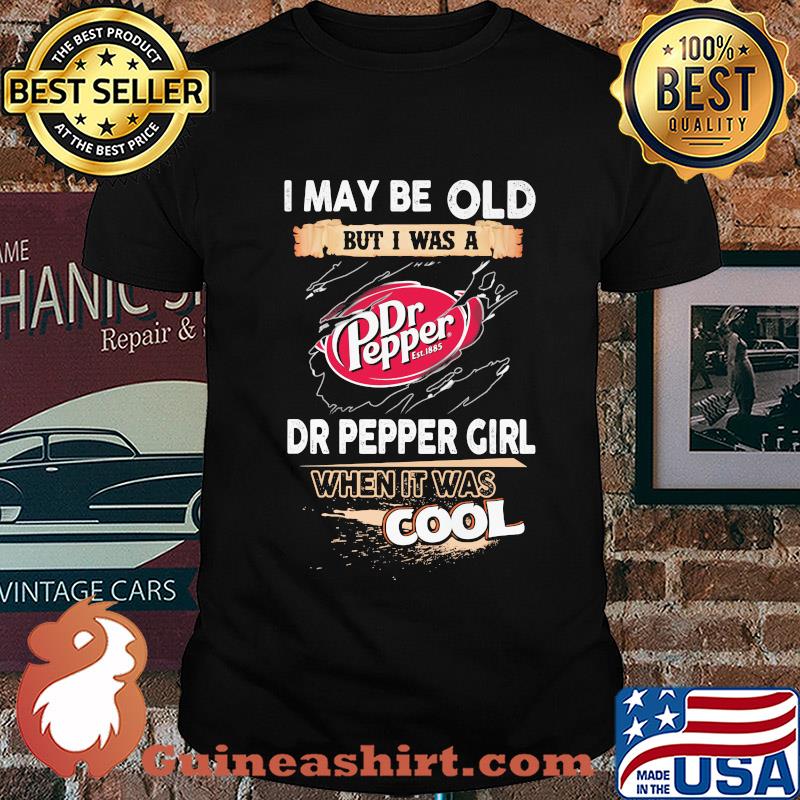 I may be old but I was a Dr Pepper girl when it was cools shirt