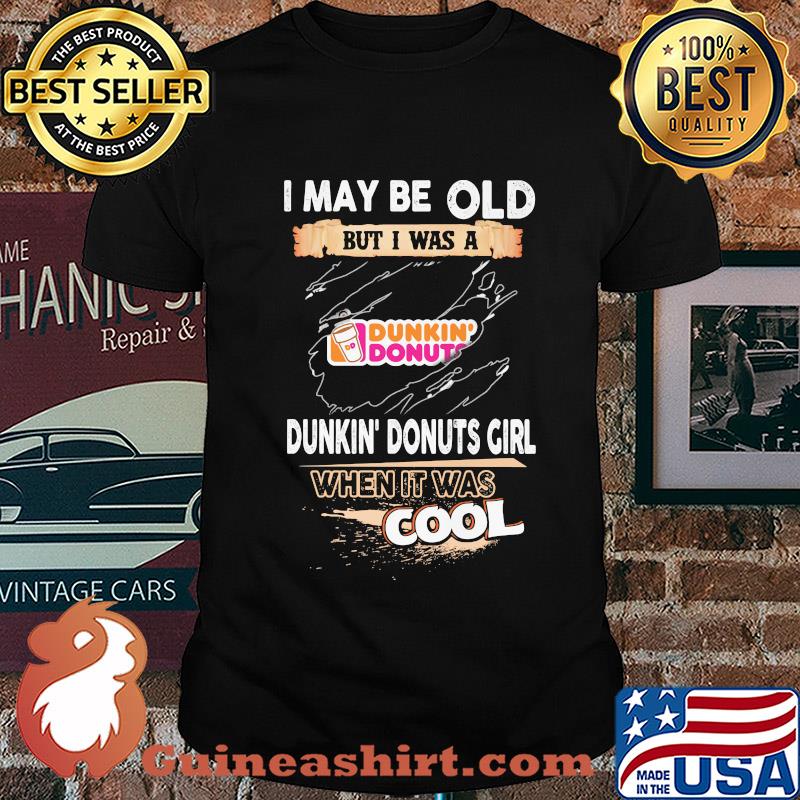 I may be old but I was a Dunkin Donuts girl when it was cools shirt
