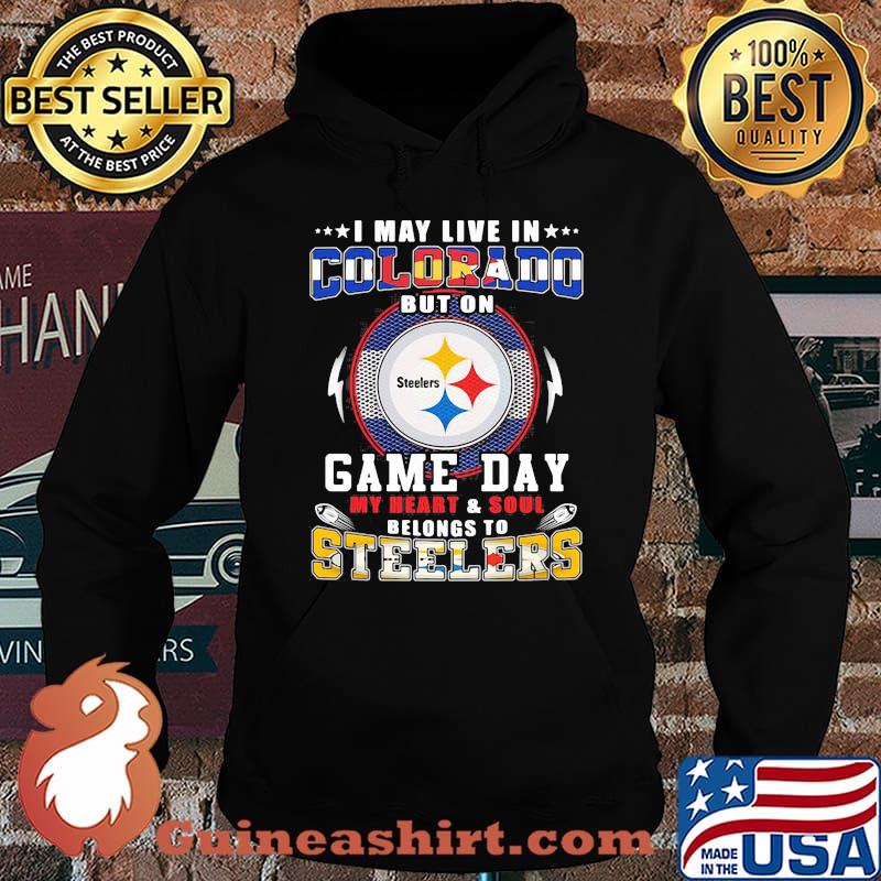 I may live in colorado but on game day my heart and soul belongs to steelers s Hoodie