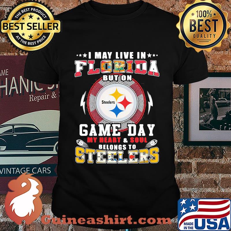 I may live in florida but on game day my heart and soul belongs to steelers shirt