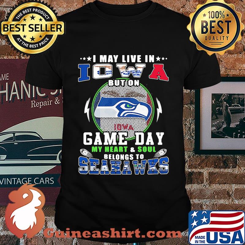 I may live in iowa but on game day my heart and soul belongs to seahawks shirt