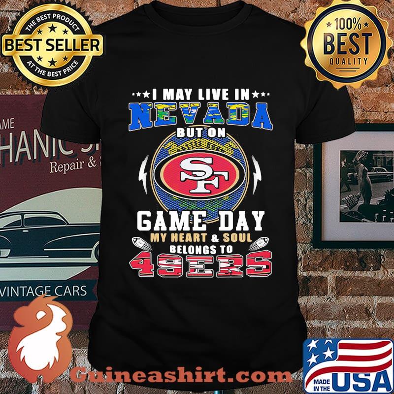 I may live in nevada but on game day my heart and soul belongs to 49ers shirt