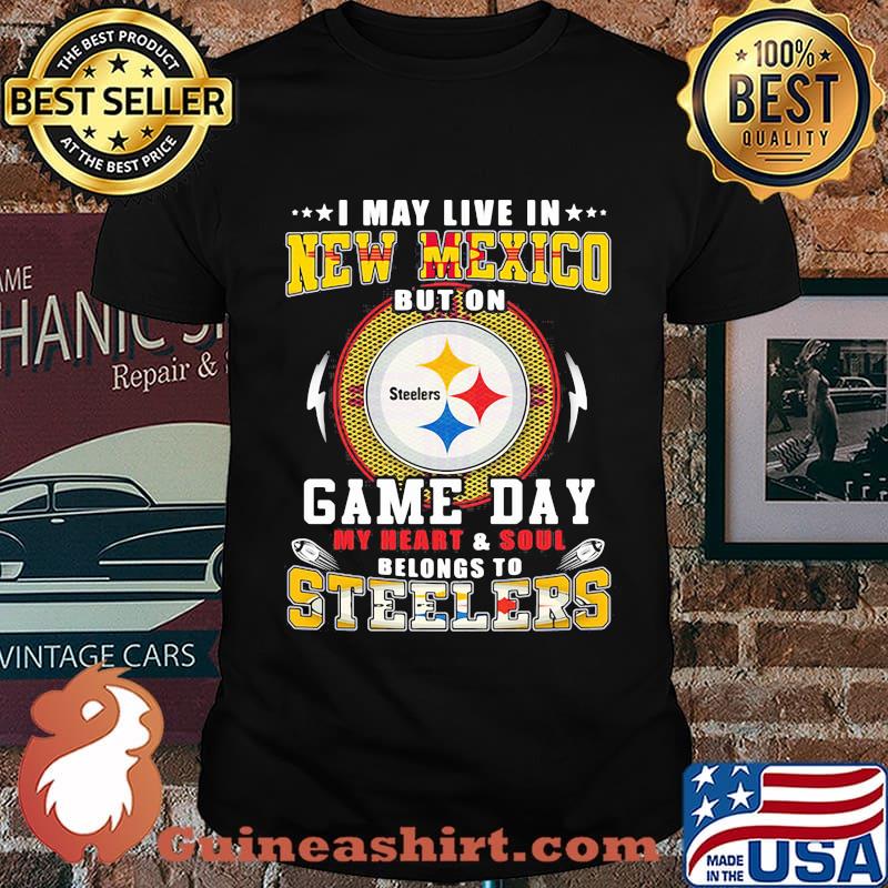 I may live in new mexico but on game day my heart and soul belongs to steelers shirt