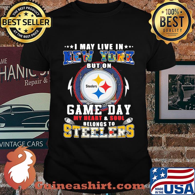 I may live in new york but on game day my heart and soul belongs to steelers shirt