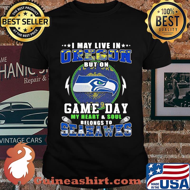 I may live in oregon but on game day my heart and soul belongs to seahawks shirt