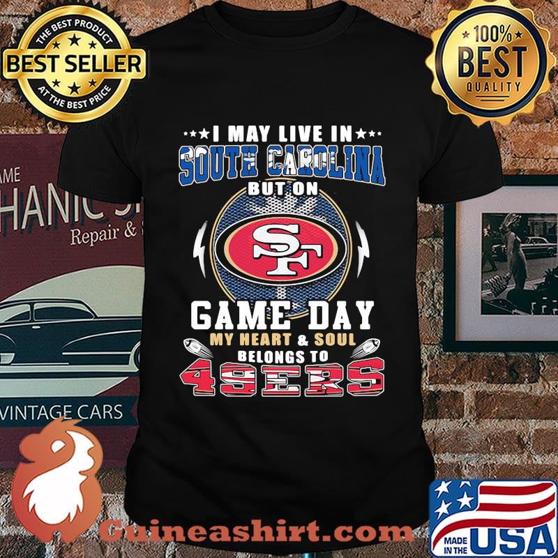 I may live in south carolina but on game day my heart and soul belongs to 49ers shirt