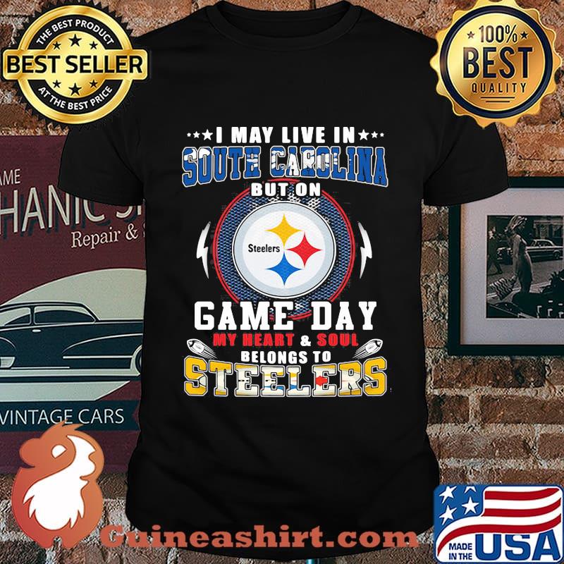 I may live in south carolina but on game day my heart and soul belongs to steelers shirt