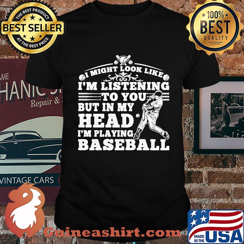 I might look like i'm listening to you but in my head i'm playing baseball black shirt