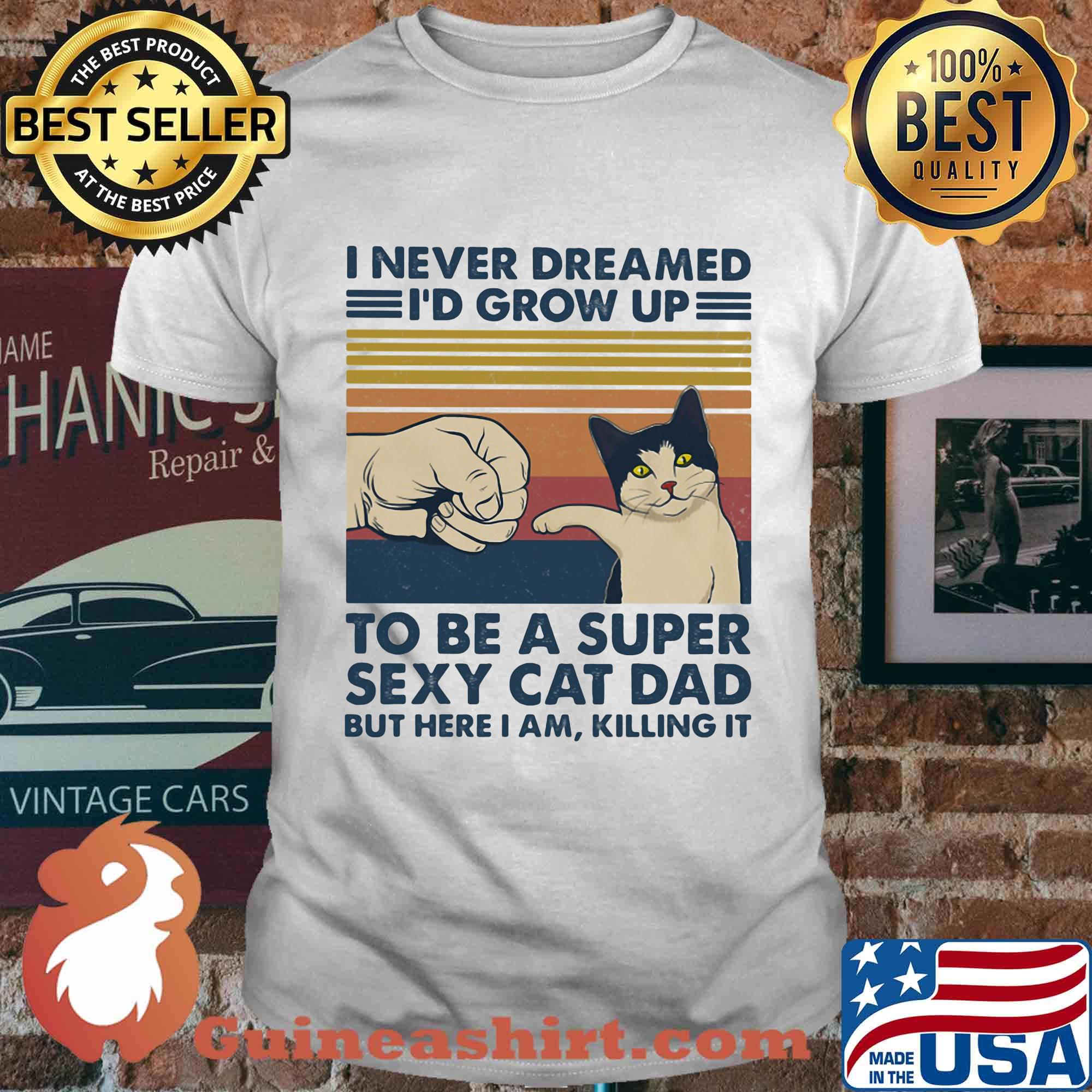I never dreamed I'd grow up to be s super sexy cat dad vintage retro shirt