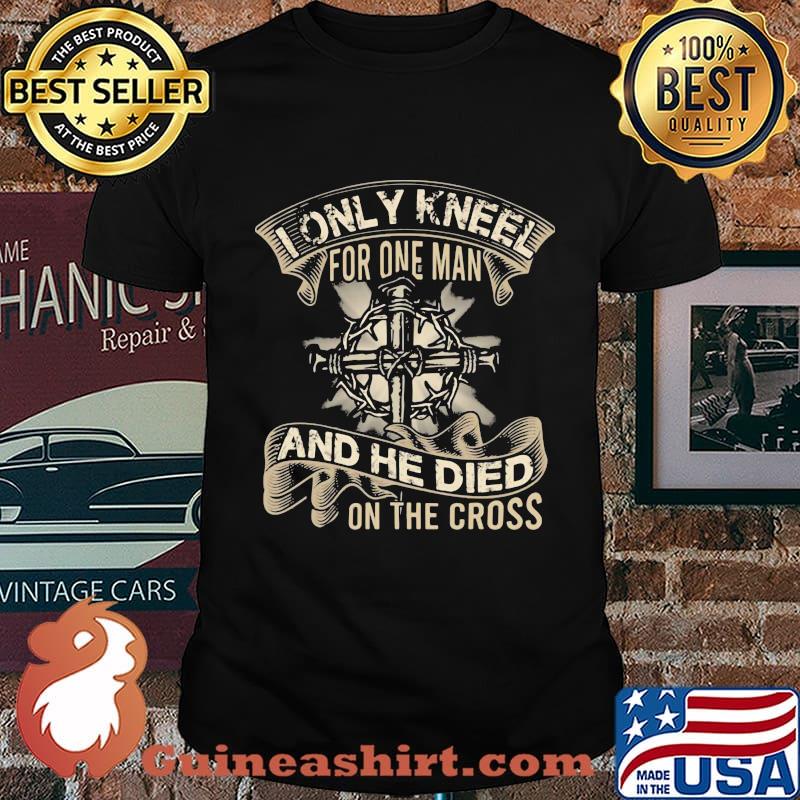 I only kneel for one man and he died on the cross black shirt