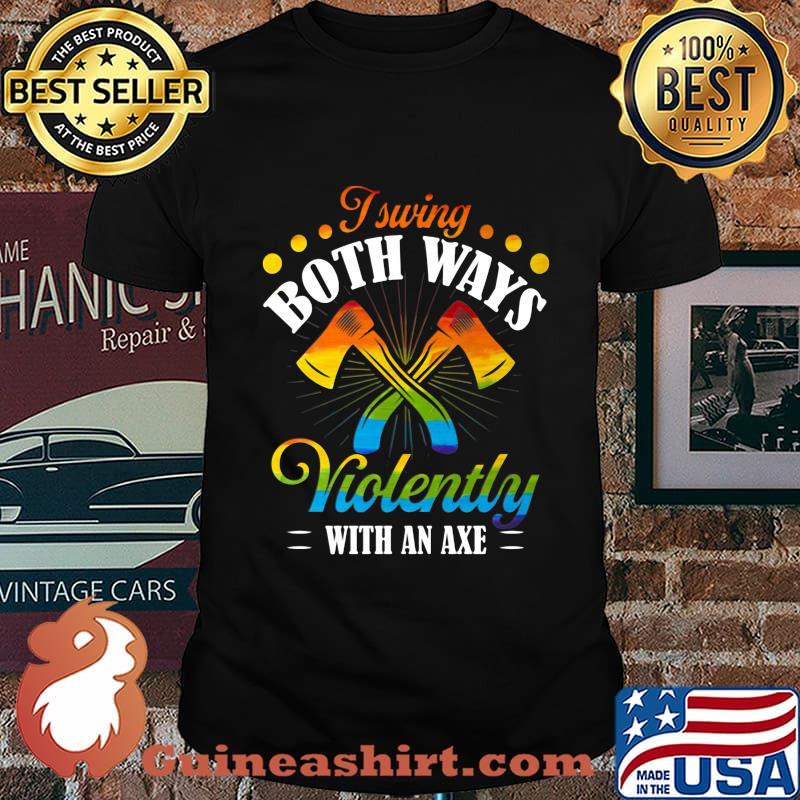I Swing Both Ways Violently With An Axe Color Shirt