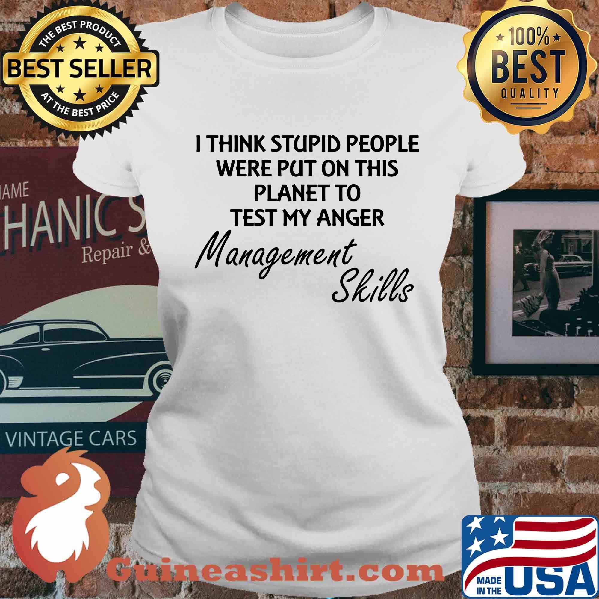 I think stuoid people were put on this planet to test my anger management skills s Ladies tee