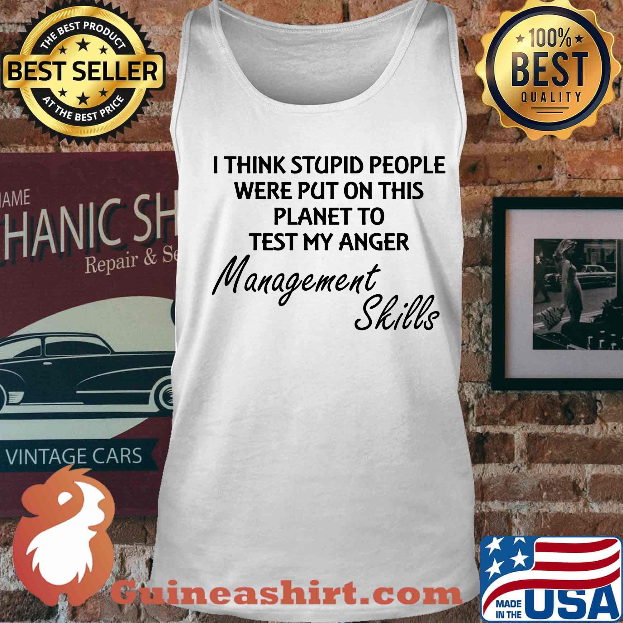 I think stuoid people were put on this planet to test my anger management skills s Tank top