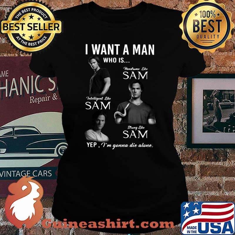 I want a man who is handsome like sam intelligent like sam strong like sam yep i'm gonna die alone s Laides tee
