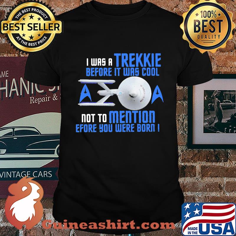 I was a trekkie before it was cool not to mention before you were born star shirt