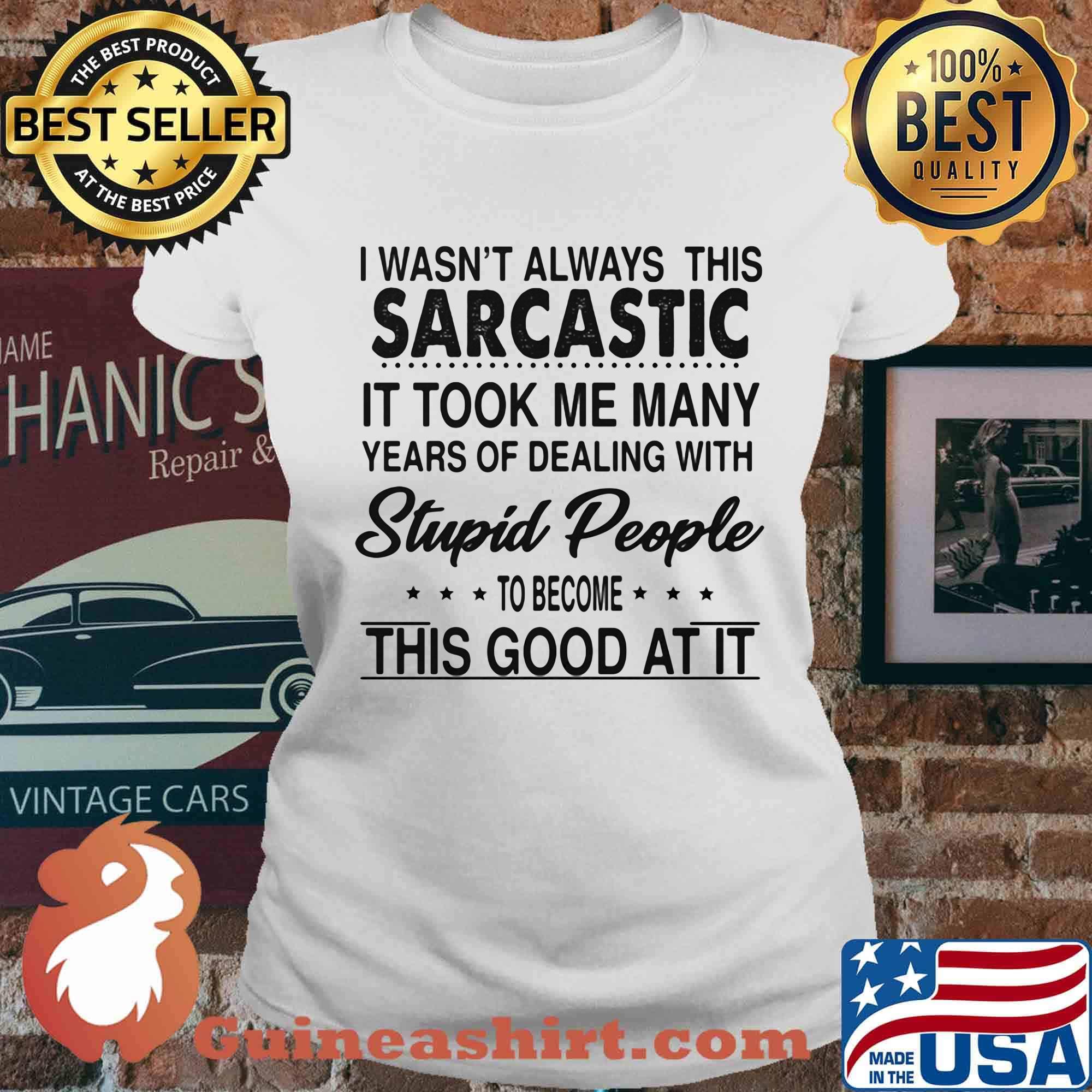 I wasn't always this sarcastic it took me many years of dealing with stupid people to become this good at it s Ladies tee