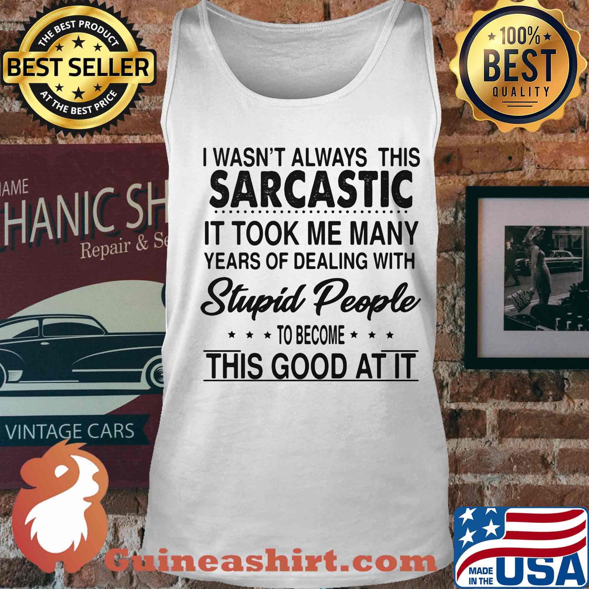 I wasn't always this sarcastic it took me many years of dealing with stupid people to become this good at it s Tank top