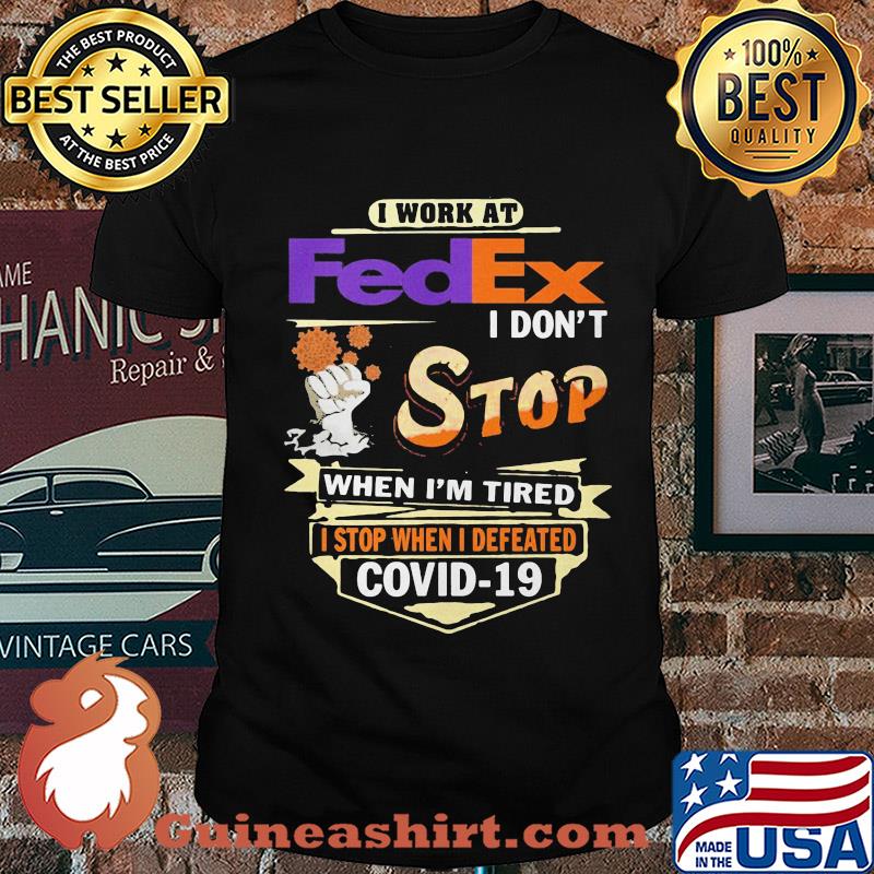 I work at fedex i don't stop when i'm tired i stop when i defeated covid-19 shirt