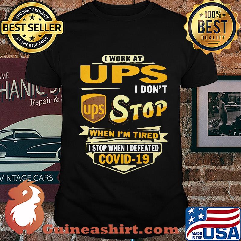 I work at ups i don't stop when i'm tired i stop when i defeated covid-19 shirt