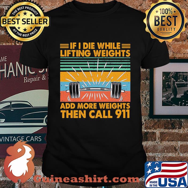 If I Die Whitle Lifting Weights Add More Weights Then Call 911 Vintage Retro Shirt