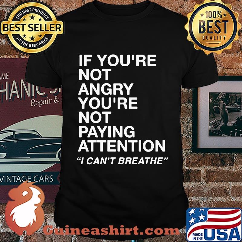 If you're not angry you're not paying attention I can't breathe shirt