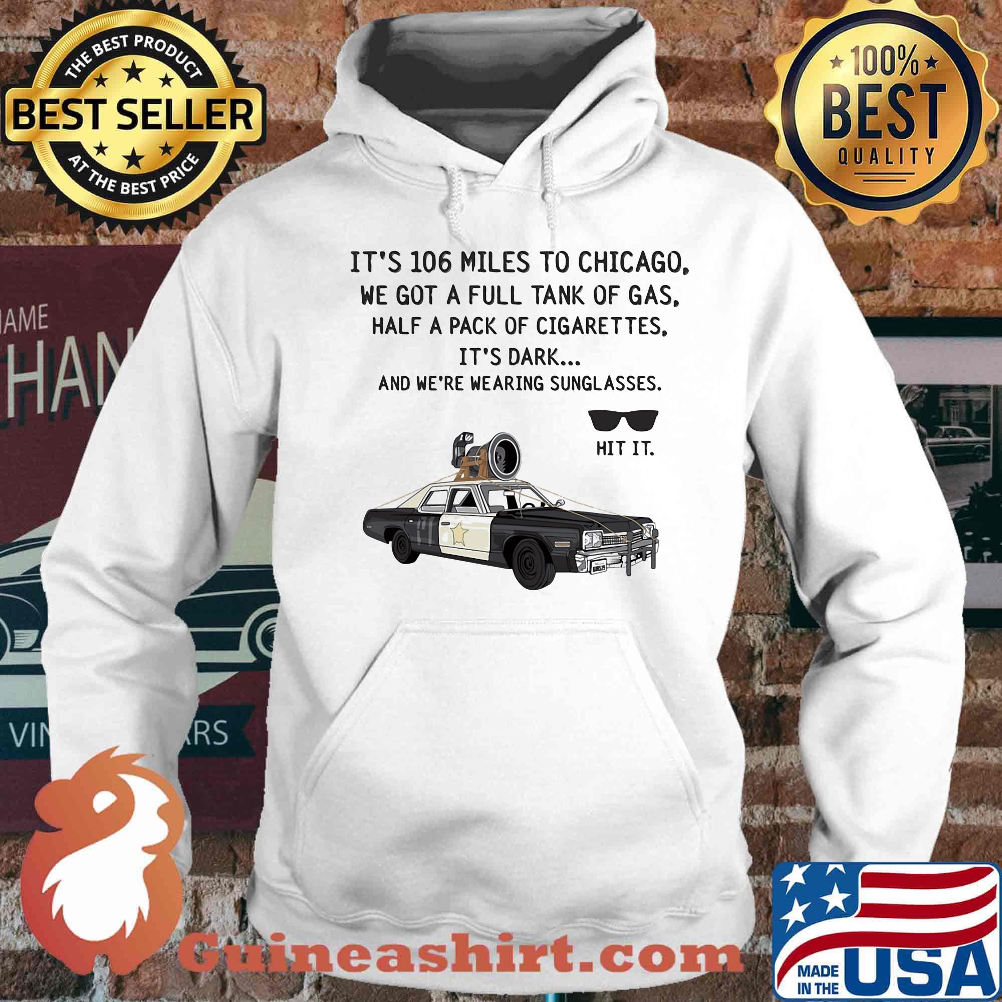 It's 106 Miles To Chicago We Got A Full Tank Of Gas Half A Pack Of Cigarettes Sunglasse Car Shirt Hoodie
