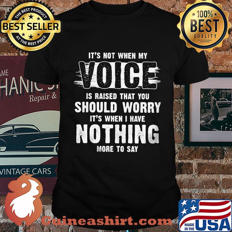 It's not when my voice is raised that you should worry nothing more to say shirt