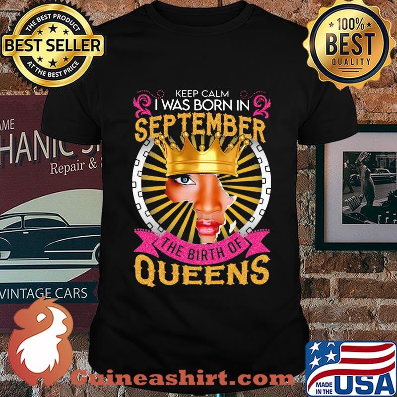 Keep calm i was born in september the birth of queens shirt
