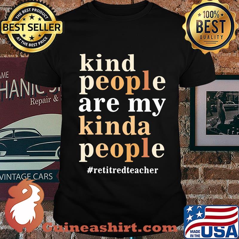 Kind people are my kinda people retired teacher shirt