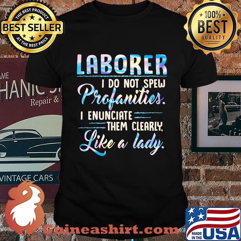 Laborer I do not spew profanities I enunciate them clearly like a lady shirt