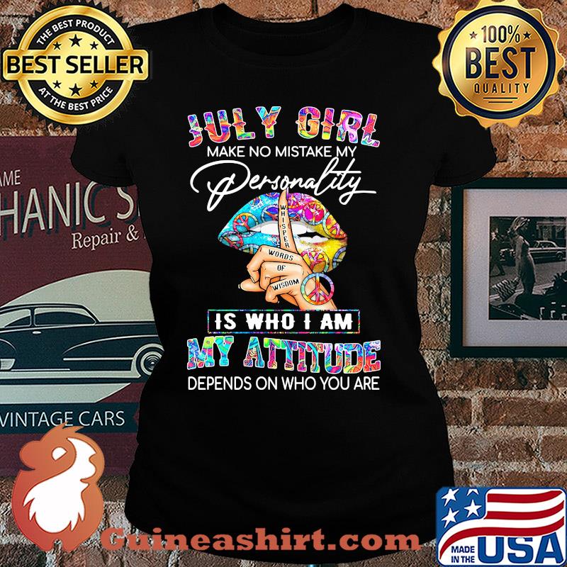 Lips july girl make no mistake my personality whisper words of wisdom is who i am my attitude depends on who you are s Ladies tee